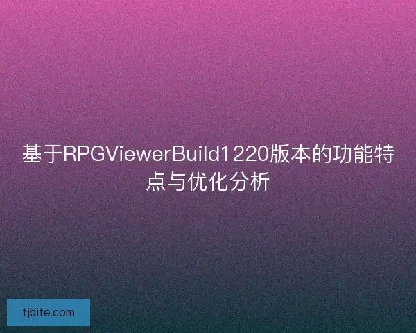 基于RPGViewerBuild1220版本的功能特点与优化分析