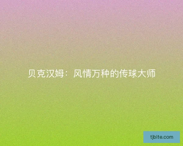 贝克汉姆：风情万种的传球大师