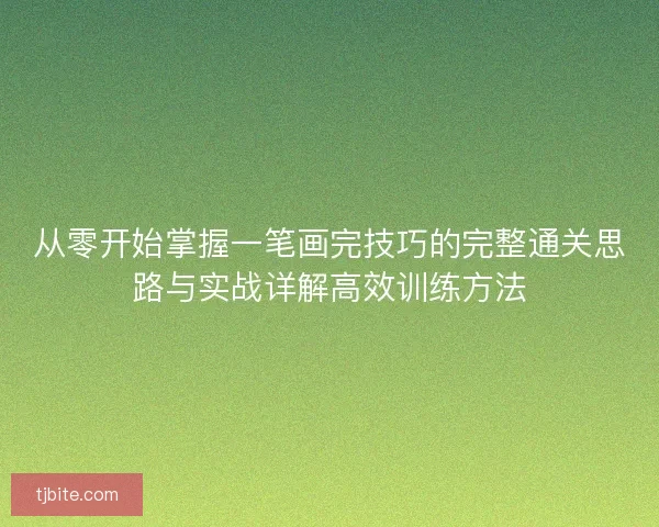 从零开始掌握一笔画完技巧的完整通关思路与实战详解高效训练方法