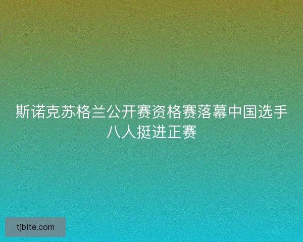 斯诺克苏格兰公开赛资格赛落幕中国选手八人挺进正赛