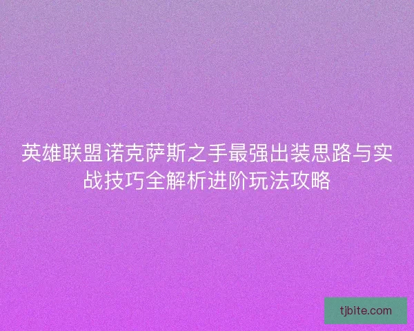 英雄联盟诺克萨斯之手最强出装思路与实战技巧全解析进阶玩法攻略