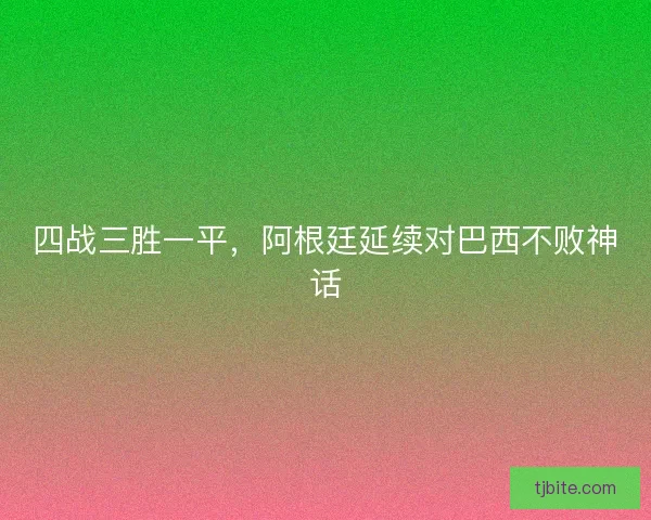 四战三胜一平，阿根廷延续对巴西不败神话