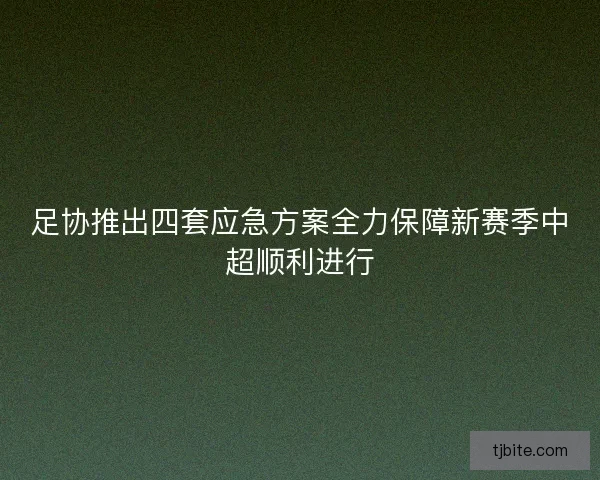足协推出四套应急方案全力保障新赛季中超顺利进行