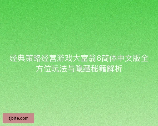 经典策略经营游戏大富翁6简体中文版全方位玩法与隐藏秘籍解析 经典策略经营游戏大富翁6简体中文版全方位玩法与隐藏秘籍解析