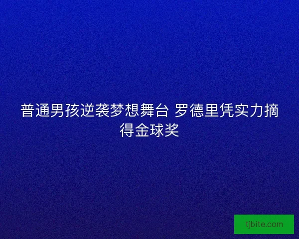 普通男孩逆袭梦想舞台 罗德里凭实力摘得金球奖